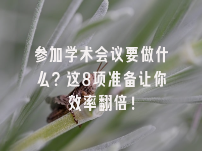 参加学术会议要做什么？这8项准备让你效率翻倍！