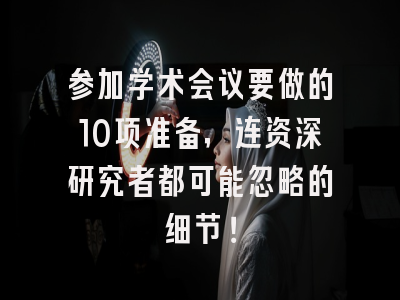 参加学术会议要做的10项准备，连资深研究者都可能忽略的细节！