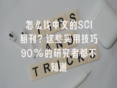 怎么找中文的SCI期刊？这些实用技巧90%的研究者都不知道