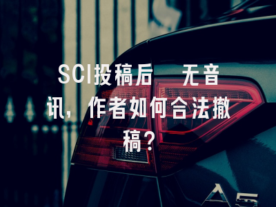 SCI投稿后杳无音讯，作者如何合法撤稿？