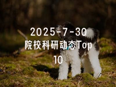 2025-7-30院校科研动态Top10