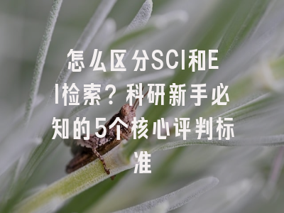 怎么区分SCI和EI检索？科研新手必知的5个核心评判标准