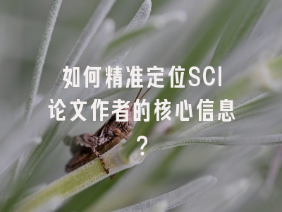 如何精准定位SCI论文作者的核心信息？