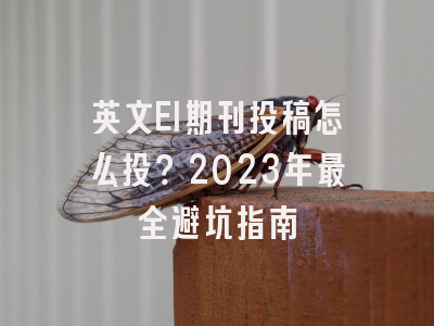 英文EI期刊投稿怎么投？2023年最全避坑指南