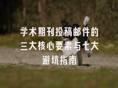 学术期刊投稿邮件的三大核心要素与七大避坑指南