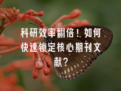 科研效率翻倍！如何快速锁定核心期刊文献？
