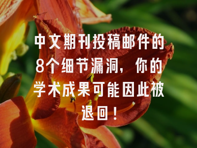 中文期刊投稿邮件的8个细节漏洞，你的学术成果可能因此被退回！