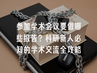参加学术会议要做哪些报告？科研新人必知的学术交流全攻略
