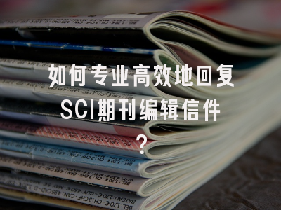 如何专业高效地回复SCI期刊编辑信件？
