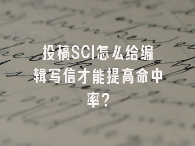 投稿SCI怎么给编辑写信才能提高命中率？