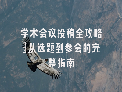 学术会议投稿全攻略：从选题到参会的完整指南