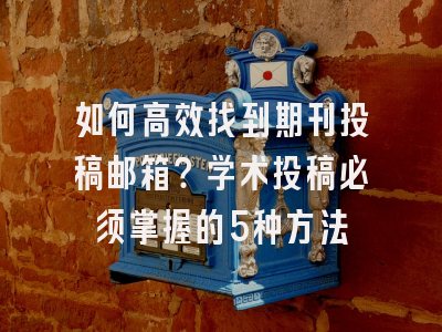 如何高效找到期刊投稿邮箱？学术投稿必须掌握的5种方法