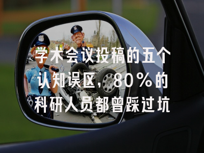 学术会议投稿的五个认知误区，80%的科研人员都曾踩过坑