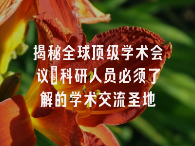 揭秘全球顶级学术会议：科研人员必须了解的学术交流圣地