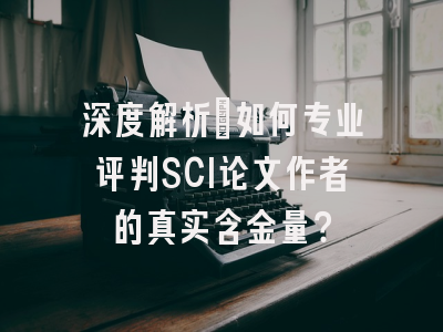 深度解析：如何专业评判SCI论文作者的真实含金量？