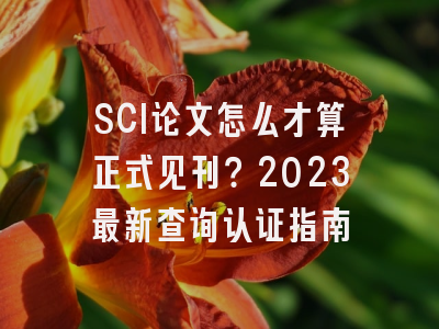 SCI论文怎么才算正式见刊？2023最新查询认证指南