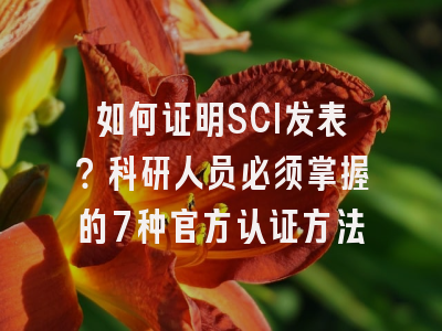 如何证明SCI发表？科研人员必须掌握的7种官方认证方法