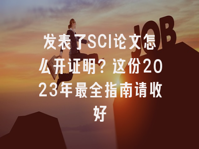 发表了SCI论文怎么开证明？这份2023年最全指南请收好