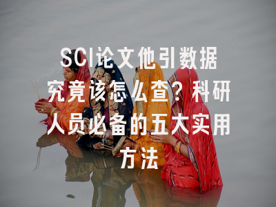 SCI论文他引数据究竟该怎么查？科研人员必备的五大实用方法