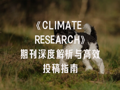《CLIMATE RESEARCH》期刊深度解析与高效投稿指南