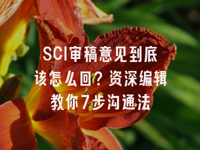 SCI审稿意见到底该怎么回？资深编辑教你7步沟通法