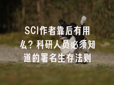 SCI作者靠后有用么？科研人员必须知道的署名生存法则
