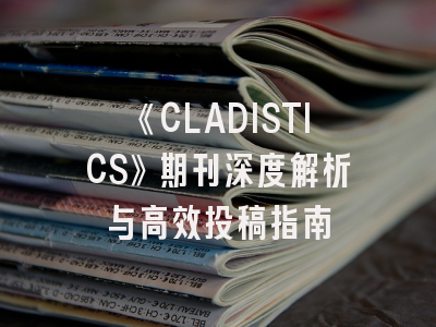 《CLADISTICS》期刊深度解析与高效投稿指南
