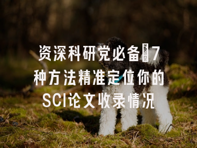 资深科研党必备：7种方法精准定位你的SCI论文收录情况