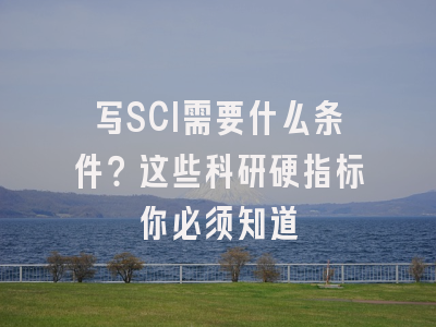 写SCI需要什么条件？这些科研硬指标你必须知道