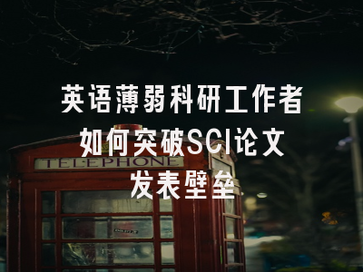 英语薄弱科研工作者如何突破SCI论文发表壁垒