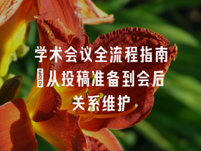学术会议全流程指南：从投稿准备到会后关系维护