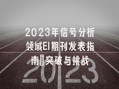 2023年信号分析领域EI期刊发表指南：突破与挑战