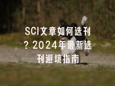 SCI文章如何选刊？2024年最新选刊避坑指南