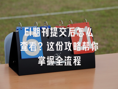 EI期刊提交后怎么查看？这份攻略帮你掌握全流程