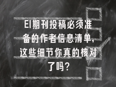 EI期刊投稿必须准备的作者信息清单，这些细节你真的核对了吗？