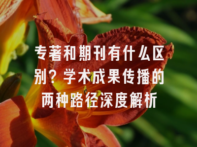 专著和期刊有什么区别？学术成果传播的两种路径深度解析