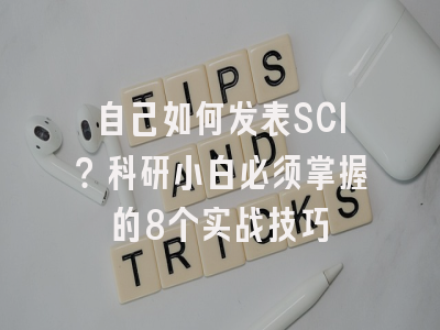 自己如何发表SCI？科研小白必须掌握的8个实战技巧
