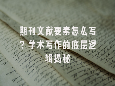 期刊文献要素怎么写？学术写作的底层逻辑揭秘