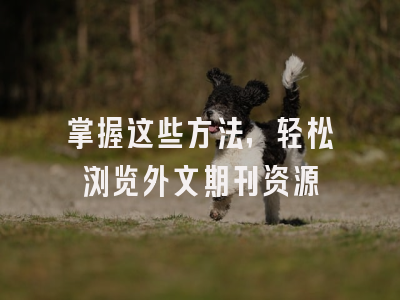掌握这些方法，轻松浏览外文期刊资源