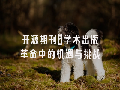 开源期刊：学术出版革命中的机遇与挑战