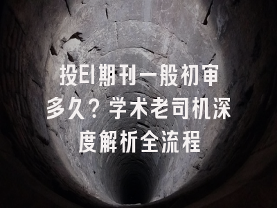投EI期刊一般初审多久？学术老司机深度解析全流程