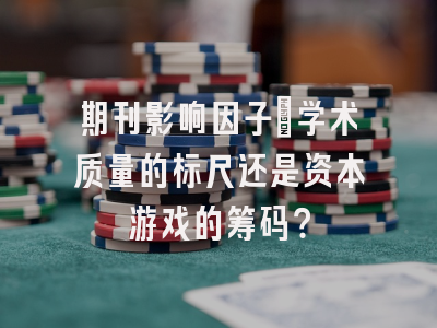 期刊影响因子：学术质量的标尺还是资本游戏的筹码？