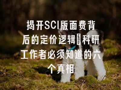 揭开SCI版面费背后的定价逻辑：科研工作者必须知道的六个真相