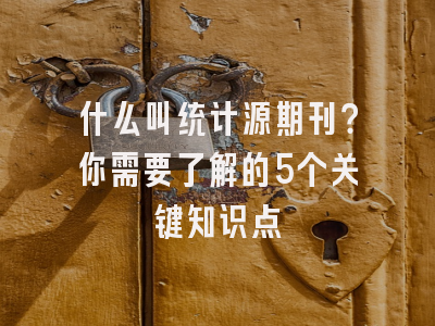 什么叫统计源期刊？你需要了解的5个关键知识点