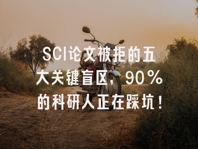 SCI论文被拒的五大关键盲区，90%的科研人正在踩坑！
