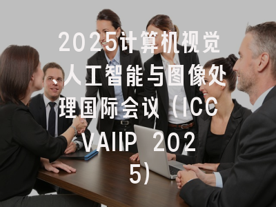 2025计算机视觉、人工智能与图像处理国际会议（ICCVAIIP 2025）