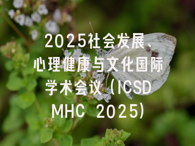 2025社会发展、心理健康与文化国际学术会议（ICSDMHC 2025）
