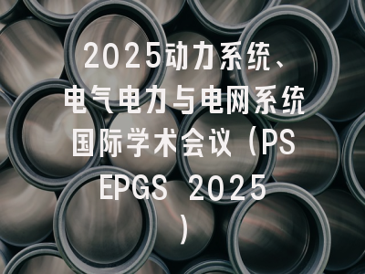 2025动力系统、电气电力与电网系统国际学术会议（PSEPGS 2025）