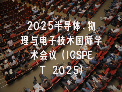 2025半导体、物理与电子技术国际学术会议（ICSPET 2025）