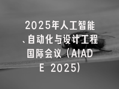 2025年人工智能、自动化与设计工程国际会议（AIADE 2025）